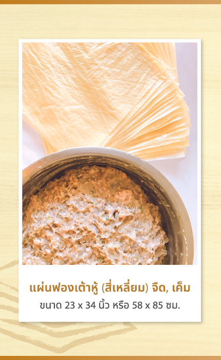 แผ่นฟองเต้าหู้ (สี่เหลี่ยม) จืด, เค็ม ขนาด 23 x 34 นิ้ว หรือ 58 x 85 ซม. แผ่นฟองเต้าหู้ แผ่นฟองเต้าหู้ ผลิตจากถั่วเหลืองแคนาดา 100 % ไม่มีการผสม % ถั่ว เราผลิตด้วยเทคโนโลยีที่ทันสมัย แผ่นฟองจึงห่อง่าย ไม่ติดกันระหว่างแผ่น ตัดแล้วไม่เหลือขอบ ลดเศษสูญเสีย ทอดแล้วได้ผลิตภัณฑ์ที่มีสีและกลิ่น ธรรมชาติของถั่วเหลือง กรอบนาน ไม่เหนียว หอม อร่อย กรุบกรอบ ได้รสสัมผัส ทานแล้วอยากทานอีก ไม่ว่าจะเป็น เผือกทอด, จ๊อปู, หอยจ๊อ, ไก่จ๊อ, ก๋วยบะ, เกี้ยน หรือโลบะ ปลีก : 1 แพ็ค (50 แผ่น) ส่ง : ยกลัง 500 แผ่น หรือ 600 แผ่น จากความเชื่อถือ และมั่นใจในคุณภาพ ของการเก็บรักษา เพื่อให้แผ่นฟองเต้าหู้ของท่าน สด สะอาด ปลอดภัย ตลอดกระบวนการผลิต ไปถึงมือผู้บริโภค เพราะการเลือกผลิตภัณฑ์ที่ได้มาตรฐานคือนโยบายของเรา